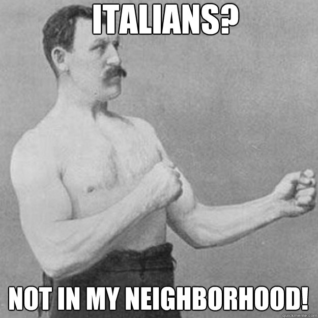 italians not in my neighborhood - overly manly man