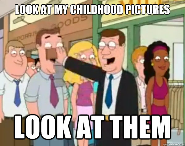 look at my childhood pictures look at them -