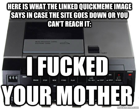 here is what the linked quickmeme image says in case the sit - Scumbag Quickmeme Transcriber