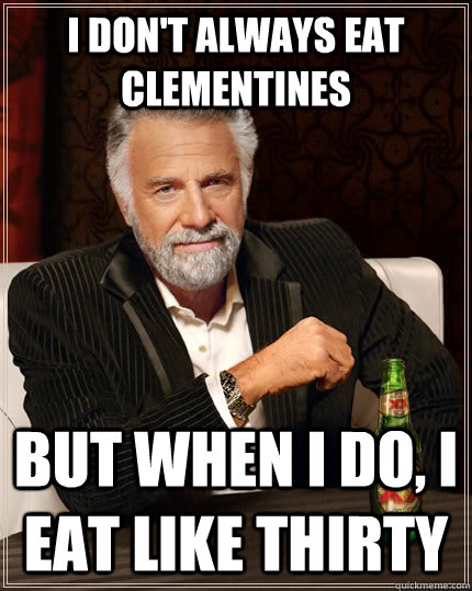 i dont always eat clementines but when i do i eat like thi - The Most Interesting Man In The World
