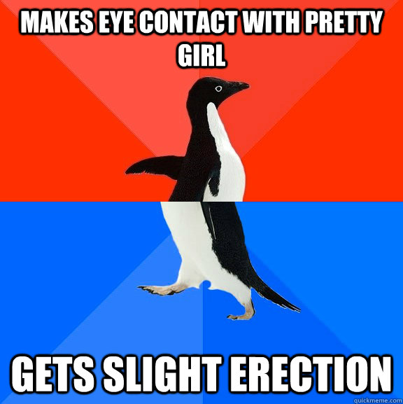 makes eye contact with pretty girl gets slight erection - Socially Awesome Awkward Penguin