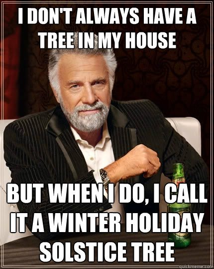 i dont always have a tree in my house but when i do i call - The Most Interesting Man In The World