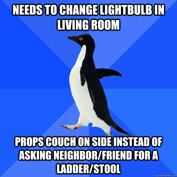 needs to change lightbulb in living room props couch on sid - Socially Awkward Penguin