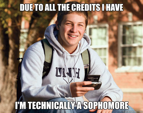 due to all the credits i have im technically a sophomore - College Freshman
