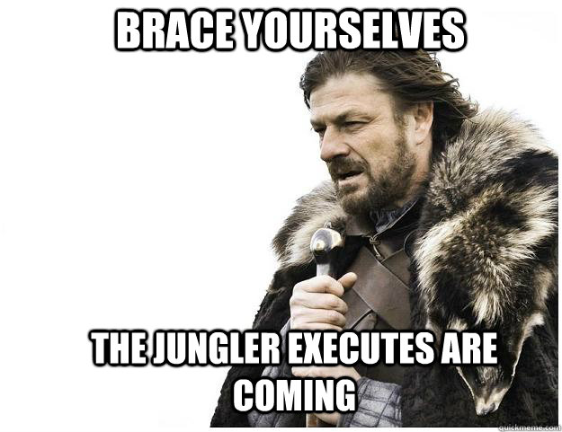 brace yourselves the jungler executes are coming - Imminent Ned