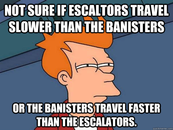 not sure if escaltors travel slower than the banisters or th - Futurama Fry