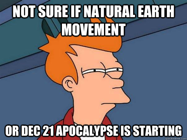 not sure if natural earth movement or dec 21 apocalypse is - Futurama Fry