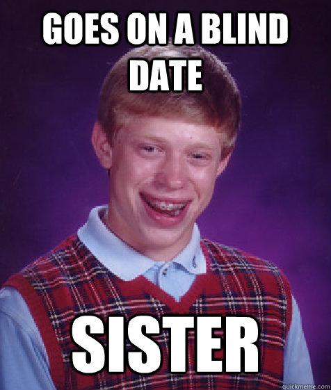 goes on a blind date sister - Bad Luck Brian