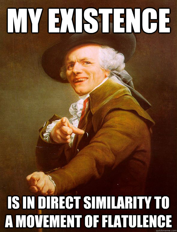 my existence is in direct similarity to a movement of flatul - Joseph Ducreux