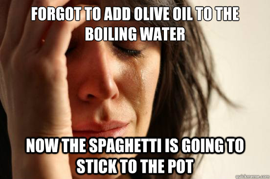 forgot to add olive oil to the boiling water now the spaghet - First World Problems
