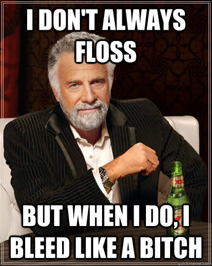 i dont always floss but when i do i bleed like a bitch - Dos Equis man