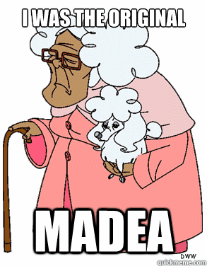i was the original madea - Sugar Mama