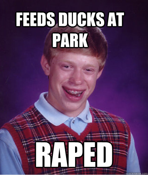 feeds ducks at park raped - Bad Luck Brain
