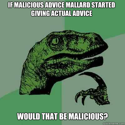 if malicious advice mallard started giving actual advice wou - Philosoraptor