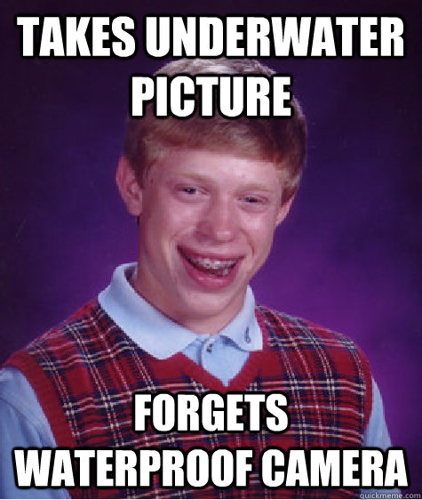 takes underwater picture forgets waterproof camera - Bad Luck Brian