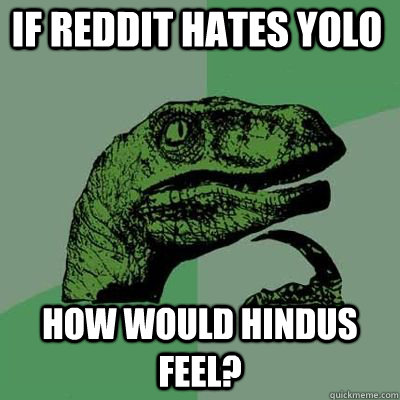 if reddit hates yolo how would hindus feel - Philosoraptor