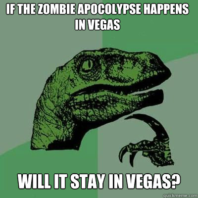 if the zombie apocolypse happens in vegas will it stay in ve - Philosoraptor