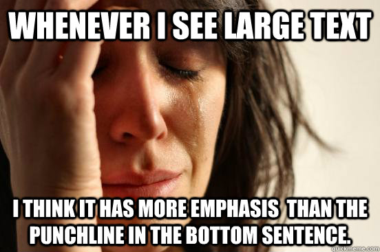 whenever i see large text i think it has more emphasis than - First World Problems