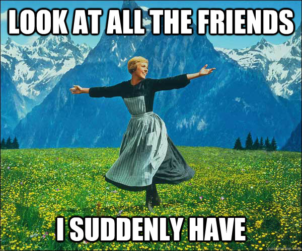 look at all the friends i suddenly have - Sound of Music