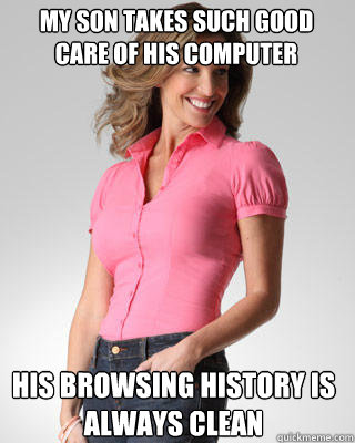 my son takes such good care of his computer his browsing his - Oblivious Suburban Mom