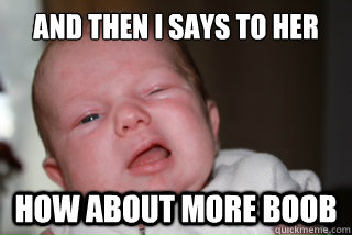 and then i says to her how about more boob -