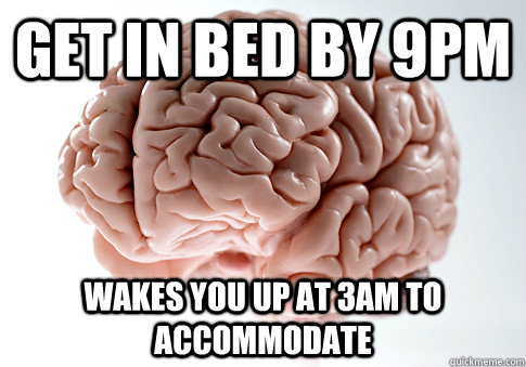 get in bed by 9pm wakes you up at 3am to accommodate - Scumbag Brain