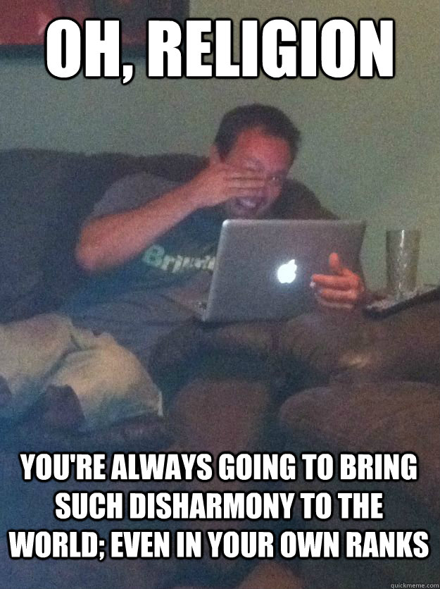 oh religion youre always going to bring such disharmony to - MEME DAD