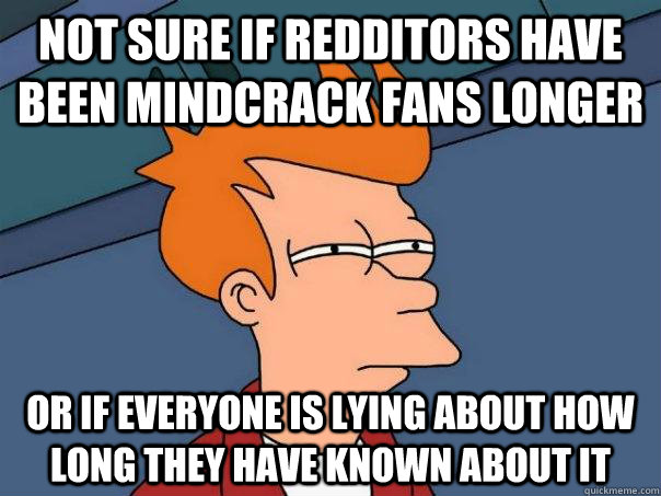 not sure if redditors have been mindcrack fans longer or if - Futurama Fry