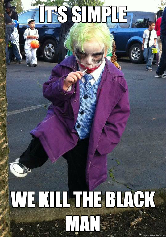 its simple we kill the black man - Joker kid