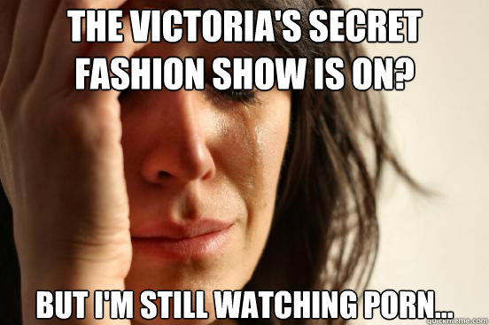 the victorias secret fashion show is on but im still watc - First World Problems
