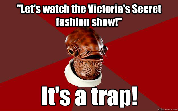 lets watch the victorias secret fashion show its a tra - Admiral Ackbar Relationship Expert