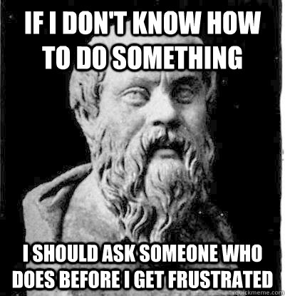 if i dont know how to do something i should ask someone who - Everybody Logic