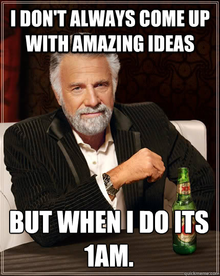 i dont always come up with amazing ideas but when i do its - The Most Interesting Man In The World