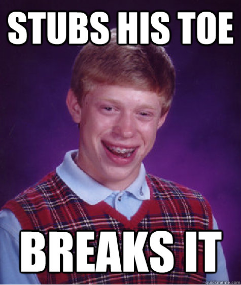 stubs his toe breaks it - Bad Luck Brian