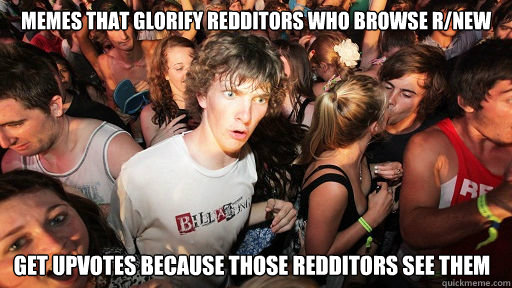 memes that glorify redditors who browse rnew get upvotes be - Sudden Clarity Clarence