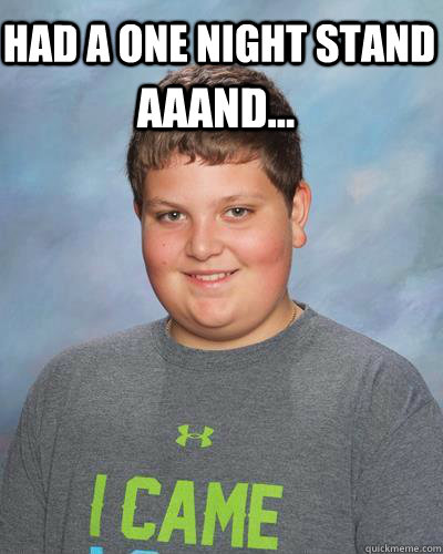 had a one night stand aaand -