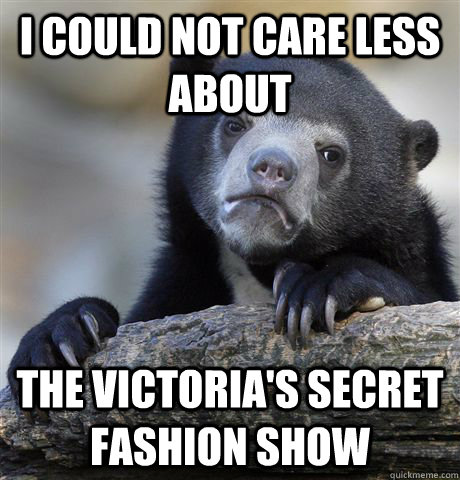 i could not care less about the victorias secret fashion sh - Confession Bear