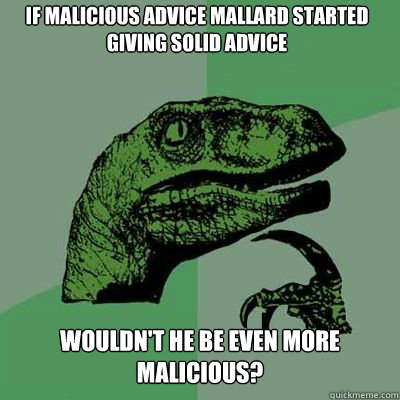 if malicious advice mallard started giving solid advice woul - Philosoraptor