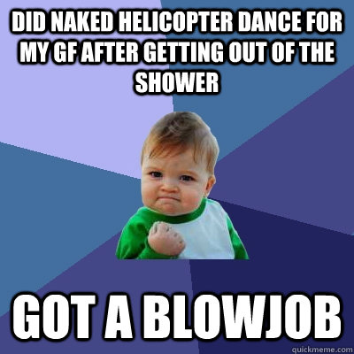 did naked helicopter dance for my gf after getting out of th - Success Kid