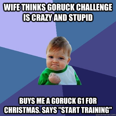 wife thinks goruck challenge is crazy and stupid buys me a g - Success Kid