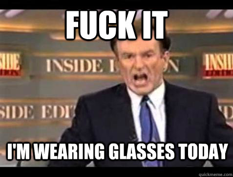 fuck it im wearing glasses today - Bill OReilly Fuck It