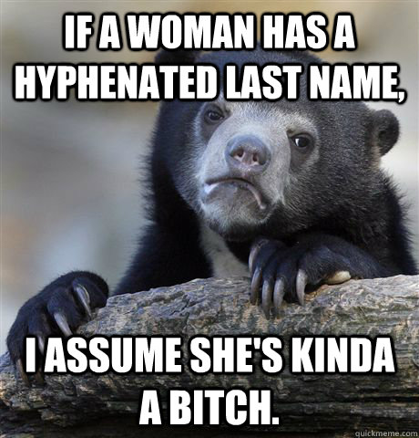 if a woman has a hyphenated last name i assume shes kinda - Confession Bear
