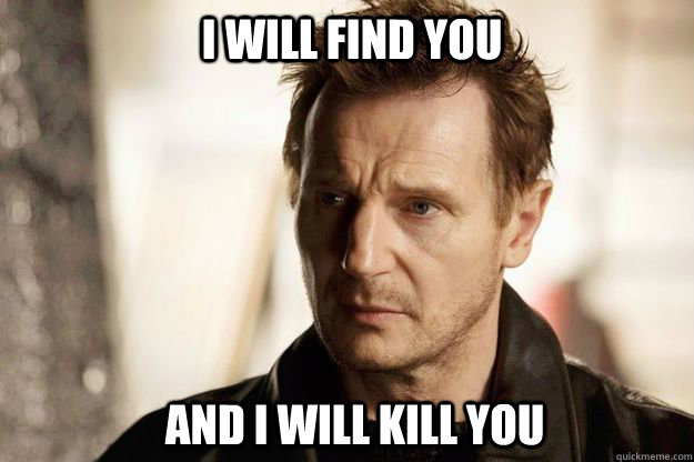 i will find you and i will kill you - Liam neeson