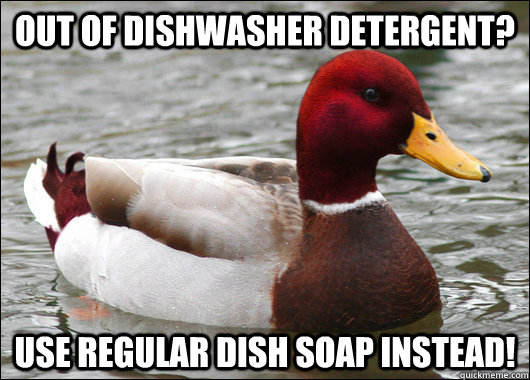 out of dishwasher detergent use regular dish soap instead - Malicious Advice Mallard