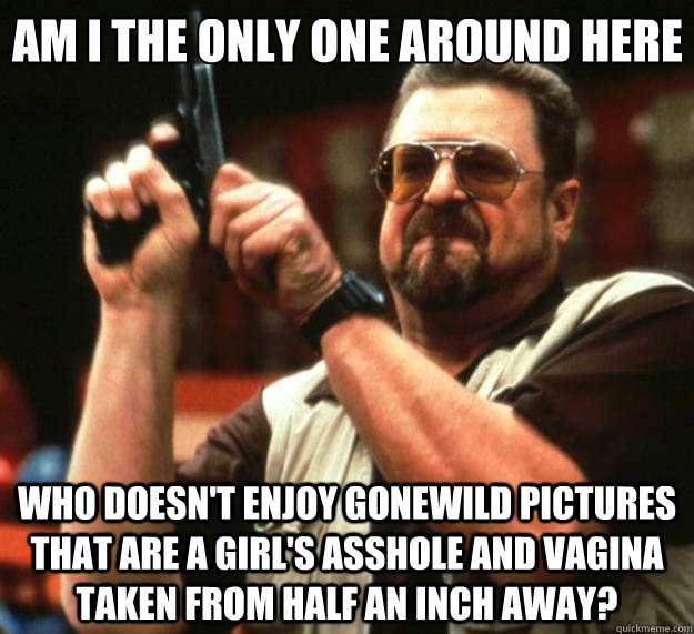 am i the only one around here who doesnt enjoy gonewild pic - Big Lebowski