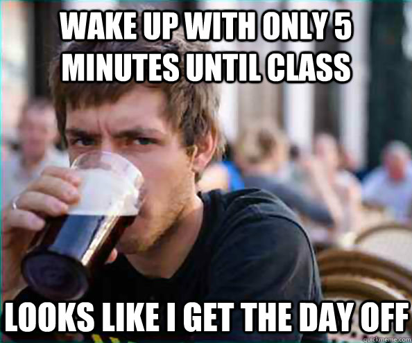 wake up with only 5 minutes until class looks like i get the - Lazy College Senior