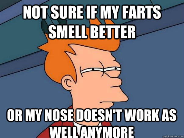 not sure if my farts smell better or my nose doesnt work as - Futurama Fry