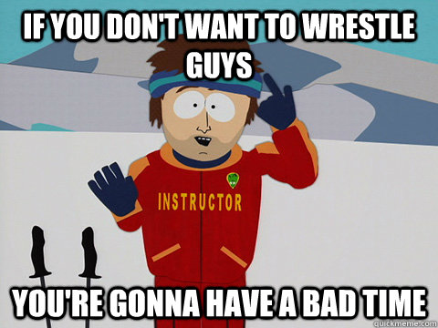 if you dont want to wrestle guys youre gonna have a bad ti - Super Cool Ski Instructor South park