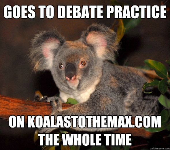 goes to debate practice on koalastothemaxcom the whole time -