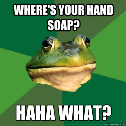 wheres your hand soap haha what - Foul Bachelor Frog